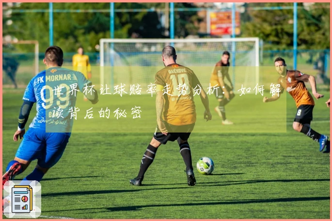 世界杯让球赔率走势分析：如何解读背后的秘密