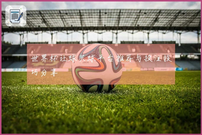世界杯让球买球平台推荐与投注技巧分享