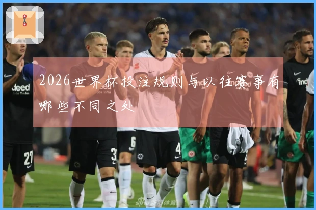 2026世界杯投注规则与以往赛事有哪些不同之处