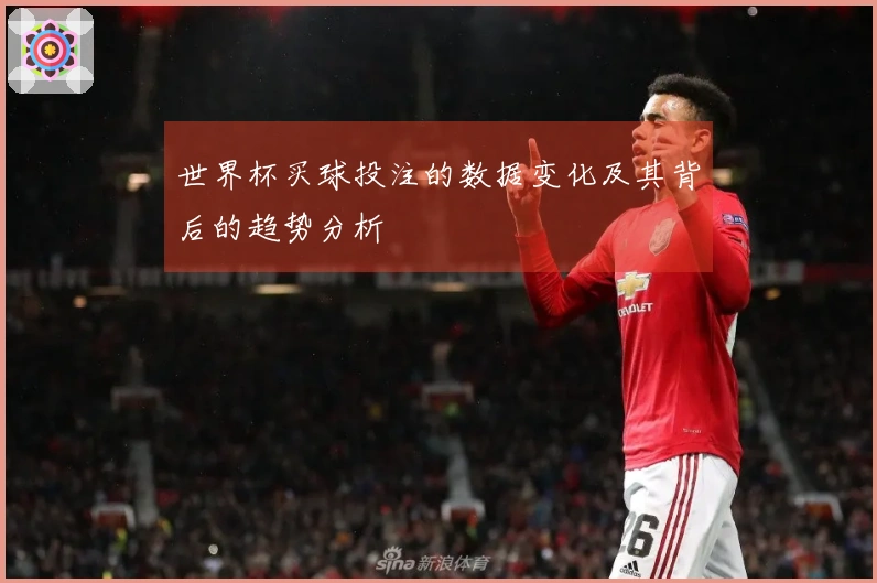 世界杯买球投注的数据变化及其背后的趋势分析