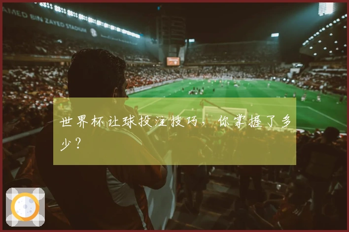 世界杯让球投注技巧，你掌握了多少？