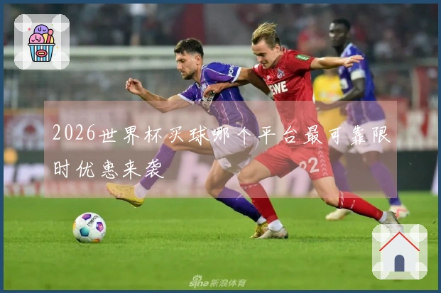 2026世界杯买球哪个平台最可靠限时优惠来袭