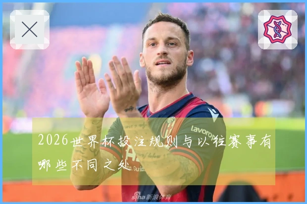 2026世界杯投注规则与以往赛事有哪些不同之处